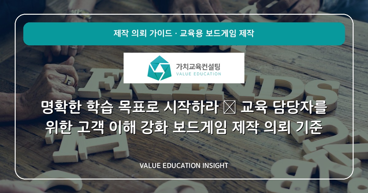 명확한 학습 목표로 시작하라 — 교육 담당자를 위한 고객 이해 강화 보드게임 제작 의뢰 기준