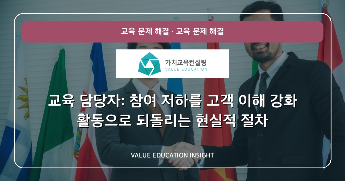 교육 담당자: 참여 저하를 고객 이해 강화 활동으로 되돌리는 현실적 절차