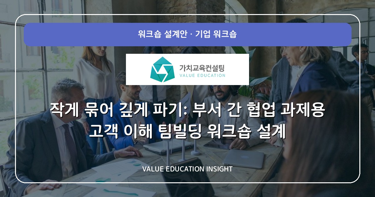 작게 묶어 깊게 파기: 부서 간 협업 과제용 고객 이해 팀빌딩 워크숍 설계