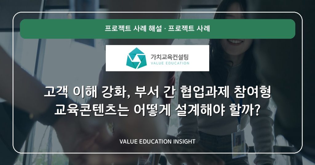 고객 이해 강화, 부서 간 협업과제 참여형 교육콘텐츠는 어떻게 설계해야 할까?