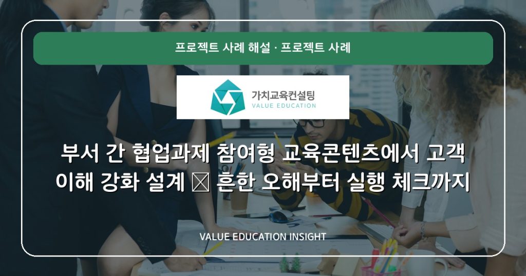 부서 간 협업과제 참여형 교육콘텐츠에서 고객 이해 강화 설계 — 흔한 오해부터 실행 체크까지