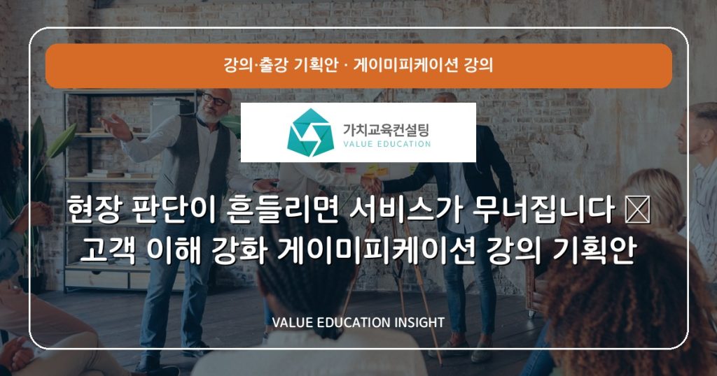 현장 판단이 흔들리면 서비스가 무너집니다 — 고객 이해 강화 게이미피케이션 강의 기획안