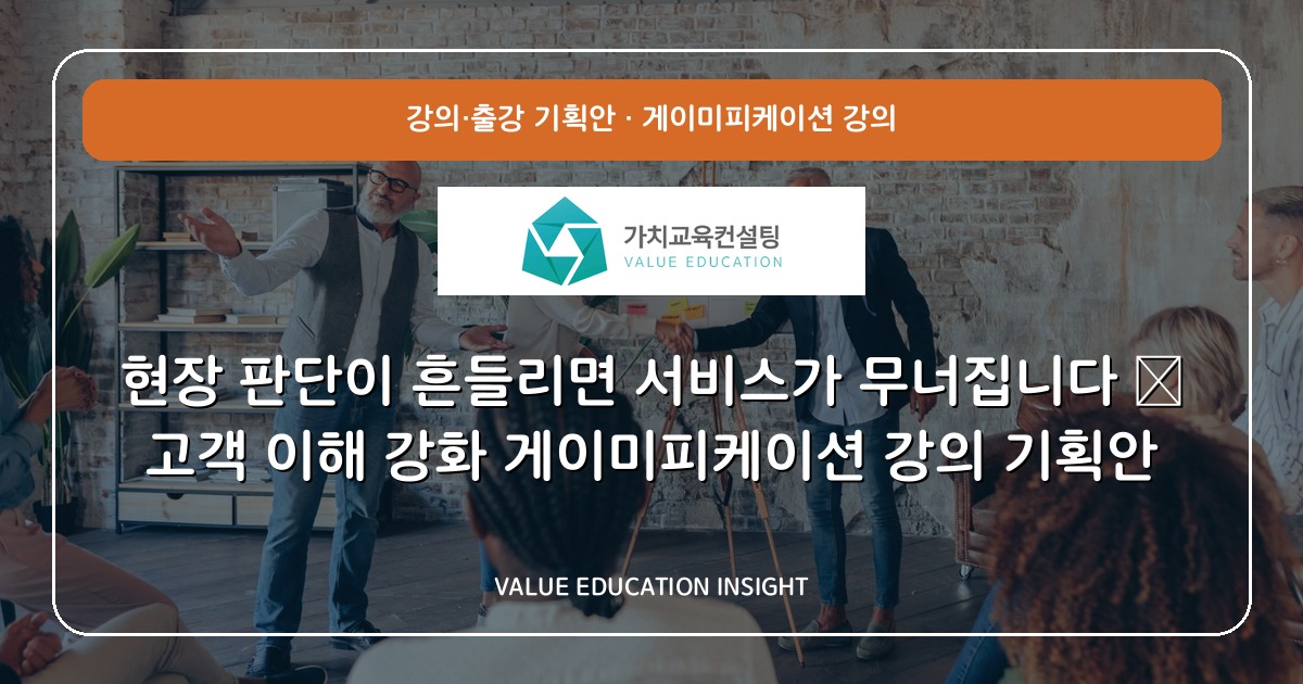 현장 판단이 흔들리면 서비스가 무너집니다 — 고객 이해 강화 게이미피케이션 강의 기획안