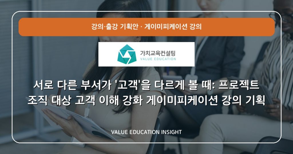 서로 다른 부서가 ‘고객’을 다르게 볼 때: 프로젝트 조직 대상 고객 이해 강화 게이미피케이션 강의 기획