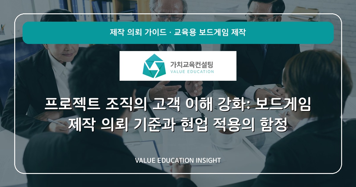 프로젝트 조직의 고객 이해 강화: 보드게임 제작 의뢰 기준과 현업 적용의 함정