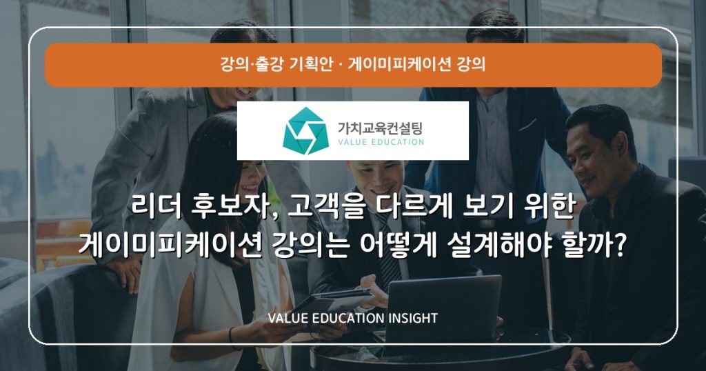 리더 후보자, 고객을 다르게 보기 위한 게이미피케이션 강의는 어떻게 설계해야 할까?