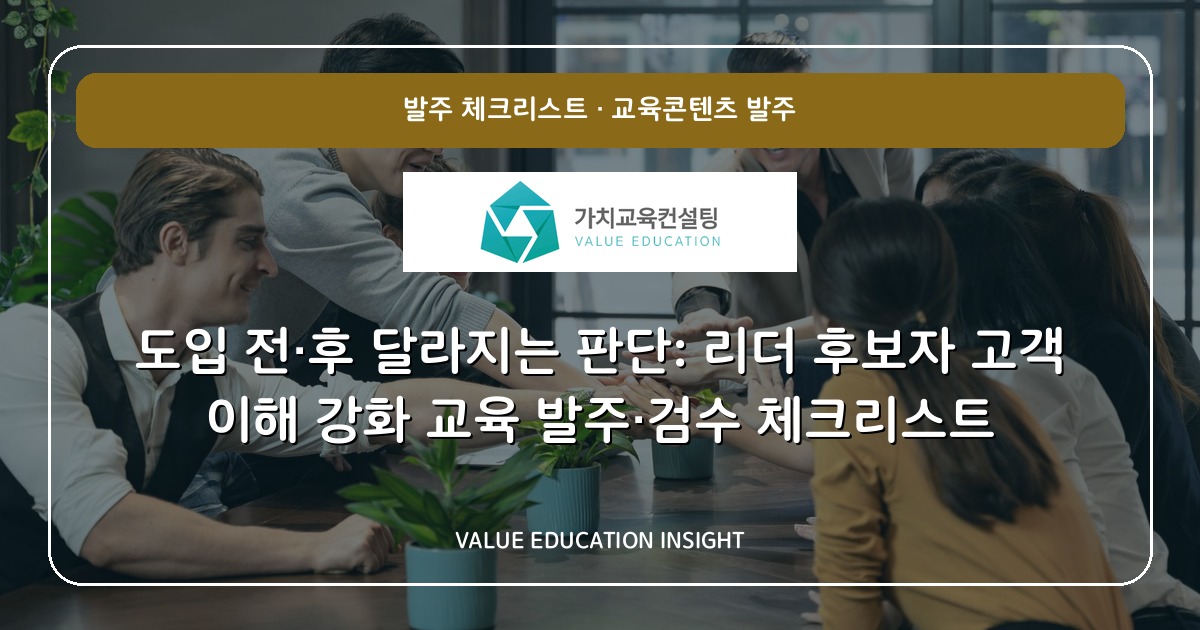 도입 전·후 달라지는 판단: 리더 후보자 고객 이해 강화 교육 발주·검수 체크리스트