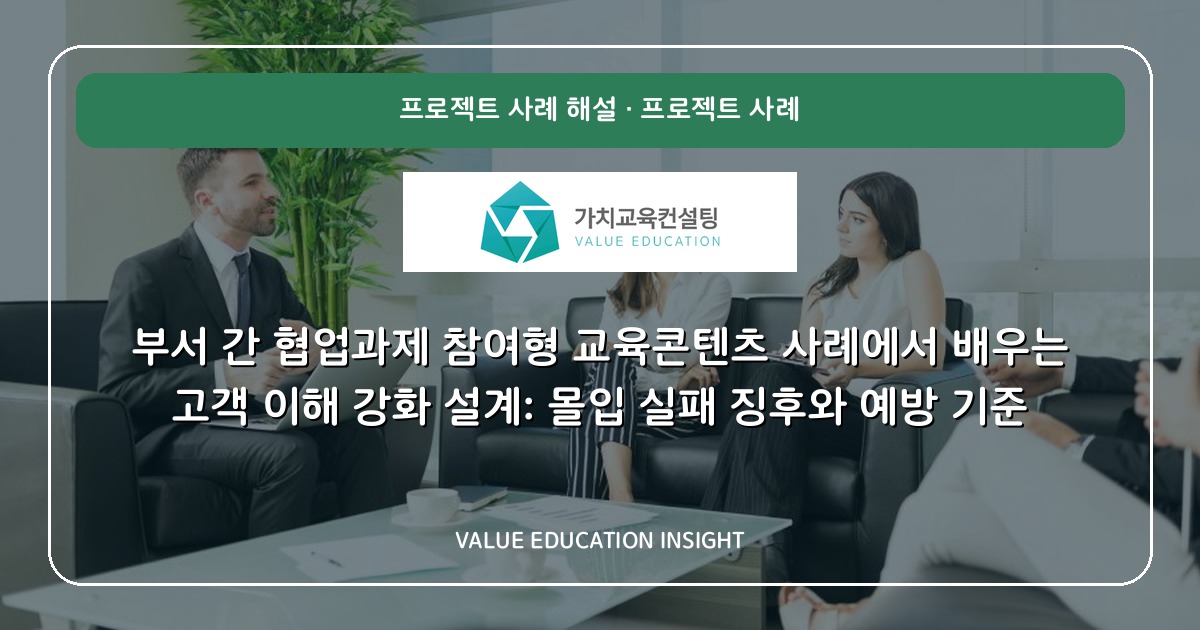 부서 간 협업과제 참여형 교육콘텐츠 사례에서 배우는 고객 이해 강화 설계: 몰입 실패 징후와 예방 기준