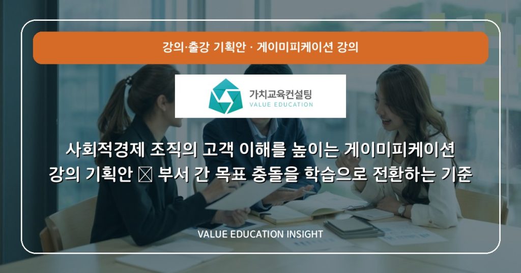 사회적경제 조직의 고객 이해를 높이는 게이미피케이션 강의 기획안 — 부서 간 목표 충돌을 학습으로 전환하는 기준