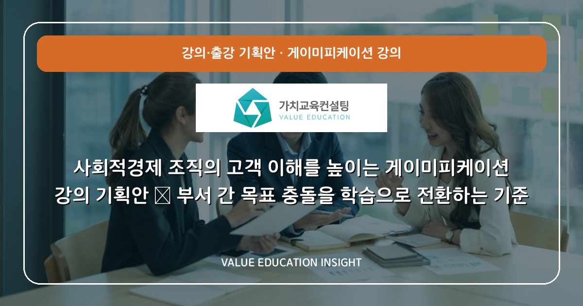 사회적경제 조직의 고객 이해를 높이는 게이미피케이션 강의 기획안 — 부서 간 목표 충돌을 학습으로 전환하는 기준