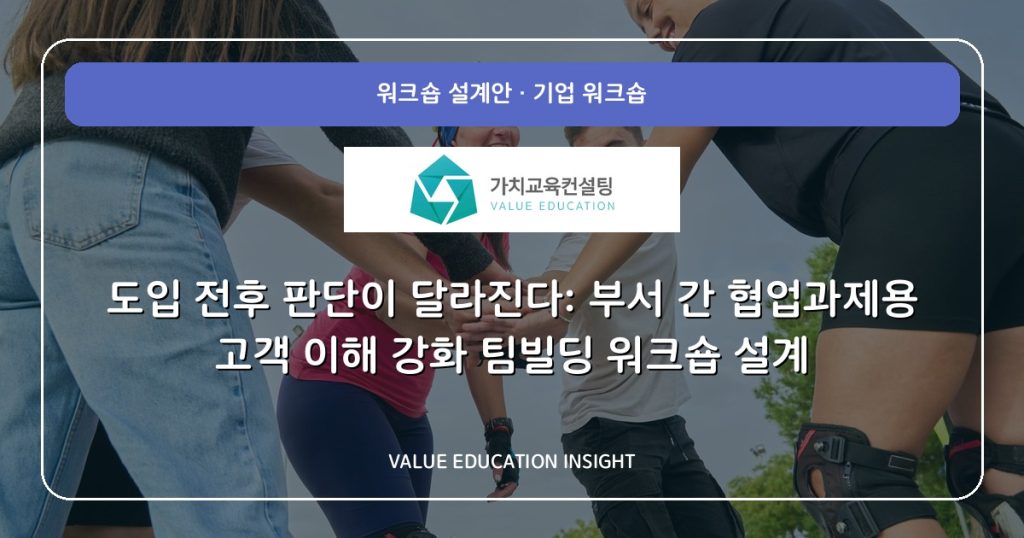 도입 전후 판단이 달라진다: 부서 간 협업과제용 고객 이해 강화 팀빌딩 워크숍 설계