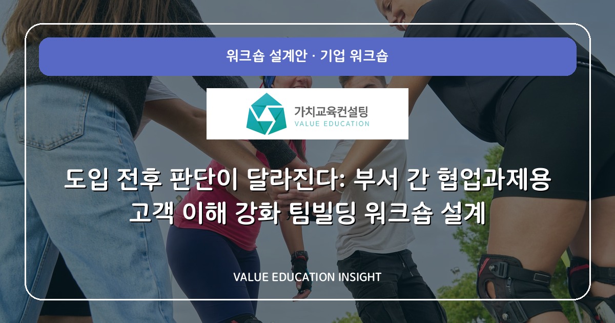 도입 전후 판단이 달라진다: 부서 간 협업과제용 고객 이해 강화 팀빌딩 워크숍 설계