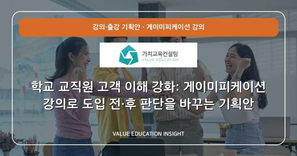 학교 교직원 고객 이해 강화: 게이미피케이션 강의로 도입 전·후 판단을 바꾸는 기획안