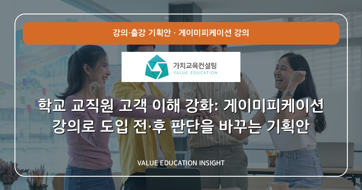 학교 교직원 고객 이해 강화: 게이미피케이션 강의로 도입 전·후 판단을 바꾸는 기획안