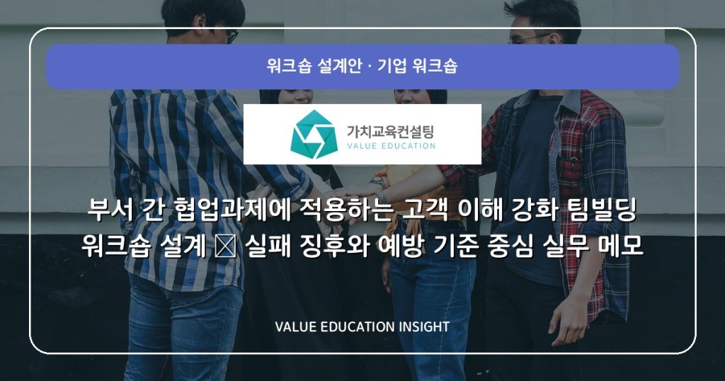 부서 간 협업과제에 적용하는 고객 이해 강화 팀빌딩 워크숍 설계 — 실패 징후와 예방 기준 중심 실무 메모