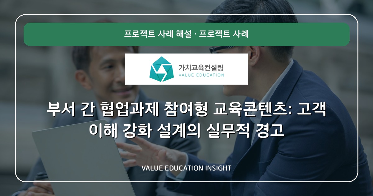 부서 간 협업과제 참여형 교육콘텐츠: 고객 이해 강화 설계의 실무적 경고