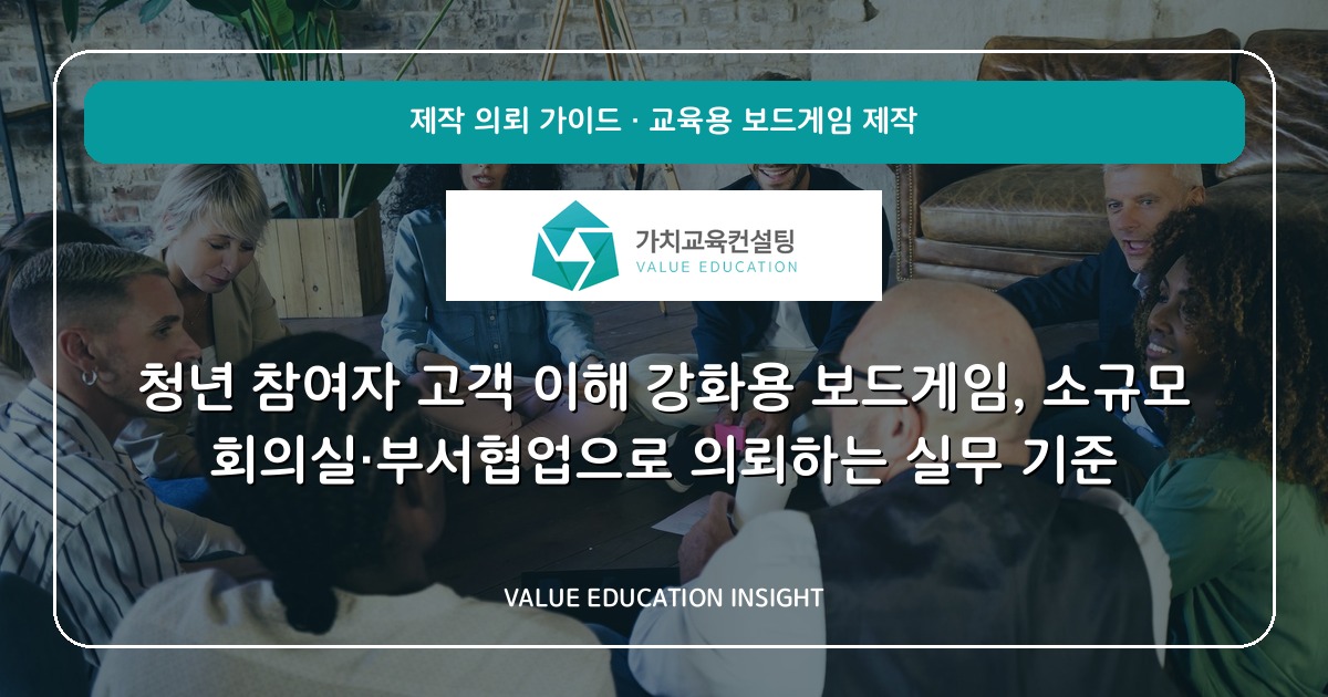 청년 참여자 고객 이해 강화용 보드게임, 소규모 회의실·부서협업으로 의뢰하는 실무 기준