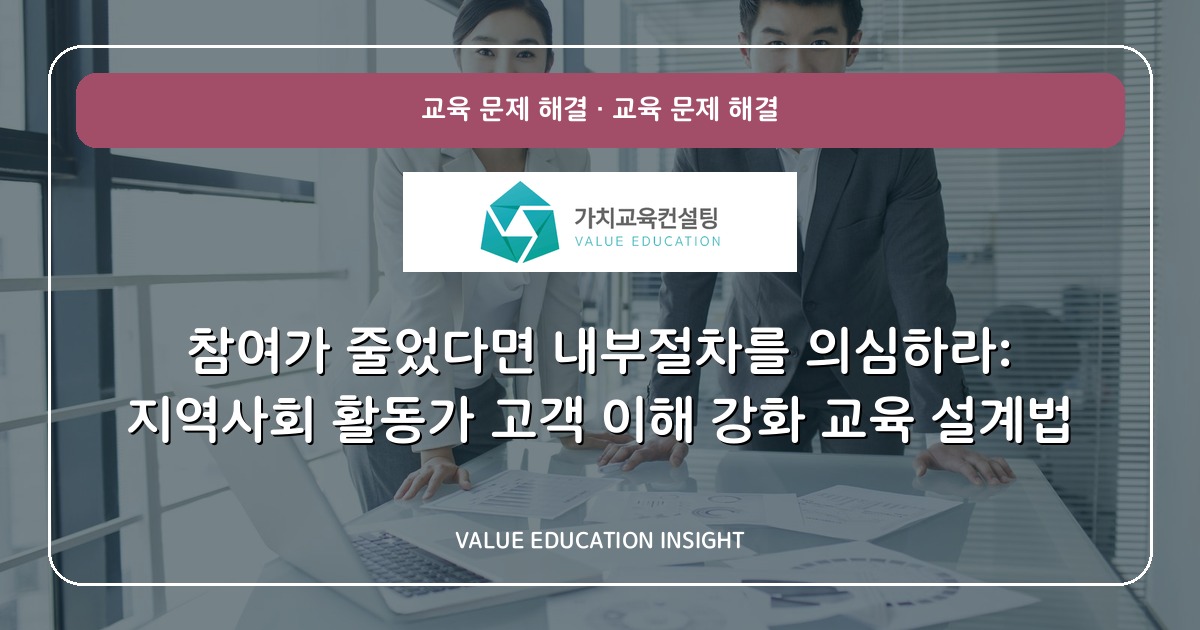참여가 줄었다면 내부절차를 의심하라: 지역사회 활동가 고객 이해 강화 교육 설계법