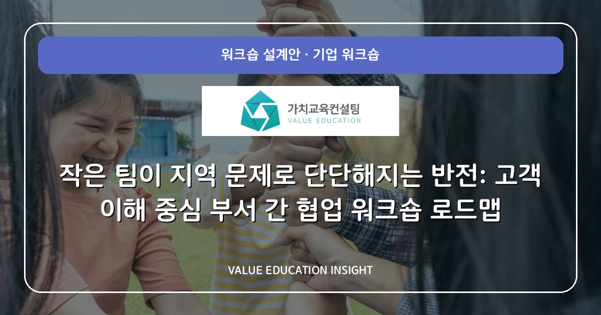 작은 팀이 지역 문제로 단단해지는 반전: 고객 이해 중심 부서 간 협업 워크숍 로드맵