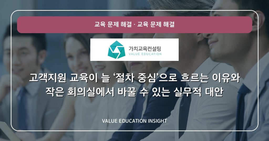 고객지원 교육이 늘 ‘절차 중심’으로 흐르는 이유와 작은 회의실에서 바꿀 수 있는 실무적 대안