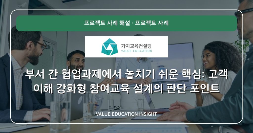 부서 간 협업과제에서 놓치기 쉬운 핵심: 고객 이해 강화형 참여교육 설계의 판단 포인트