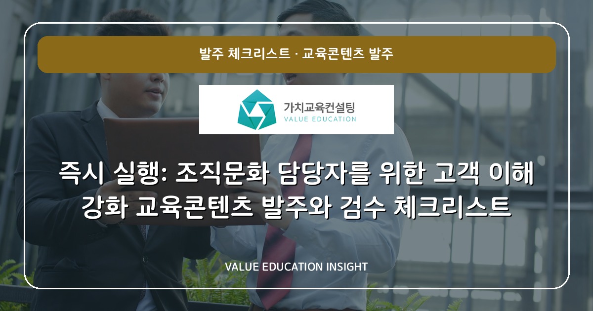 즉시 실행: 조직문화 담당자를 위한 고객 이해 강화 교육콘텐츠 발주와 검수 체크리스트