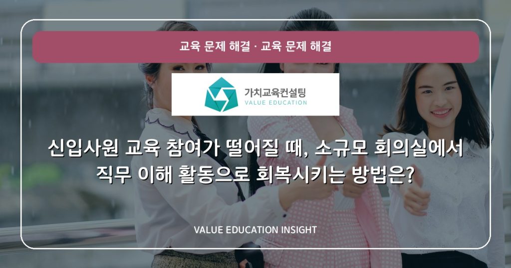 신입사원 교육 참여가 떨어질 때, 소규모 회의실에서 직무 이해 활동으로 회복시키는 방법은?
