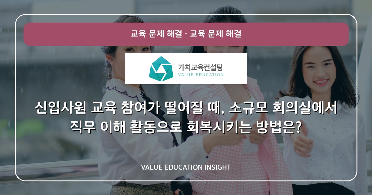 신입사원 교육 참여가 떨어질 때, 소규모 회의실에서 직무 이해 활동으로 회복시키는 방법은?