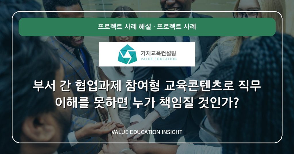 부서 간 협업과제 참여형 교육콘텐츠로 직무 이해를 못하면 누가 책임질 것인가?