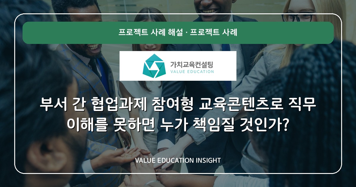 부서 간 협업과제 참여형 교육콘텐츠로 직무 이해를 못하면 누가 책임질 것인가?