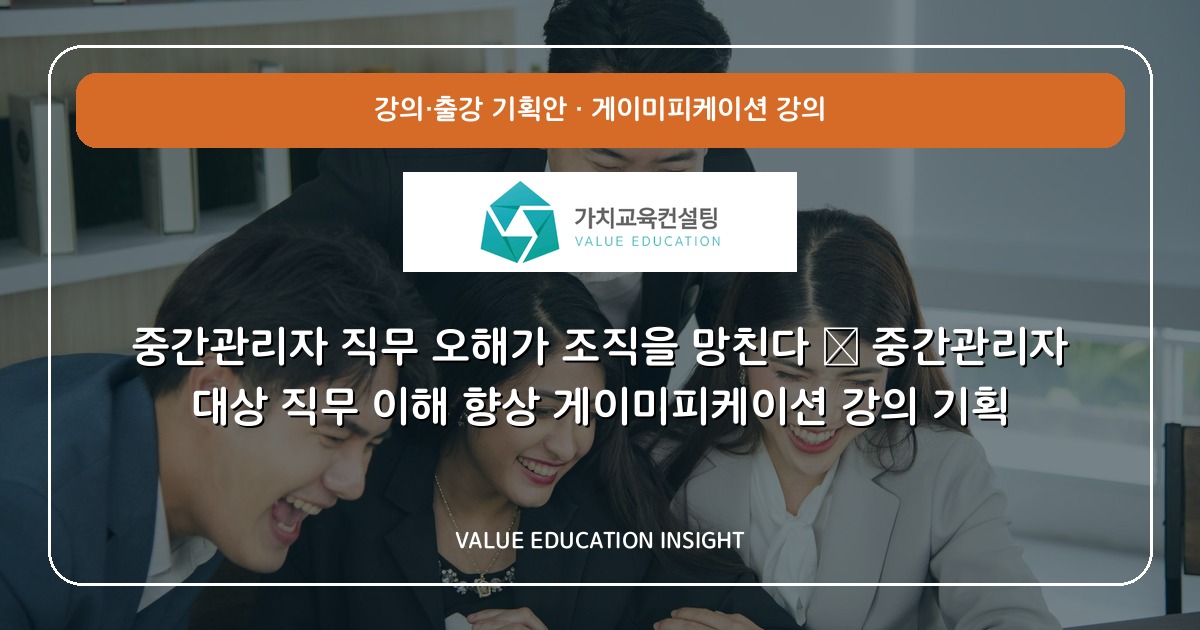 중간관리자 직무 오해가 조직을 망친다 — 중간관리자 대상 직무 이해 향상 게이미피케이션 강의 기획