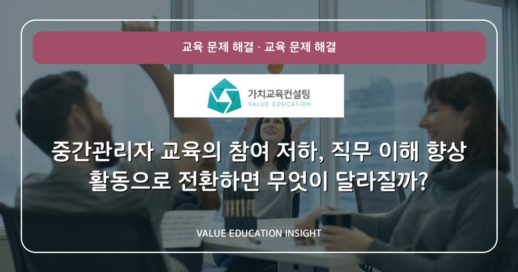 중간관리자 교육의 참여 저하, 직무 이해 향상 활동으로 전환하면 무엇이 달라질까?