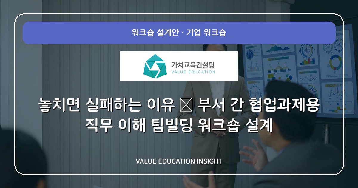 놓치면 실패하는 이유 — 부서 간 협업과제용 직무 이해 팀빌딩 워크숍 설계