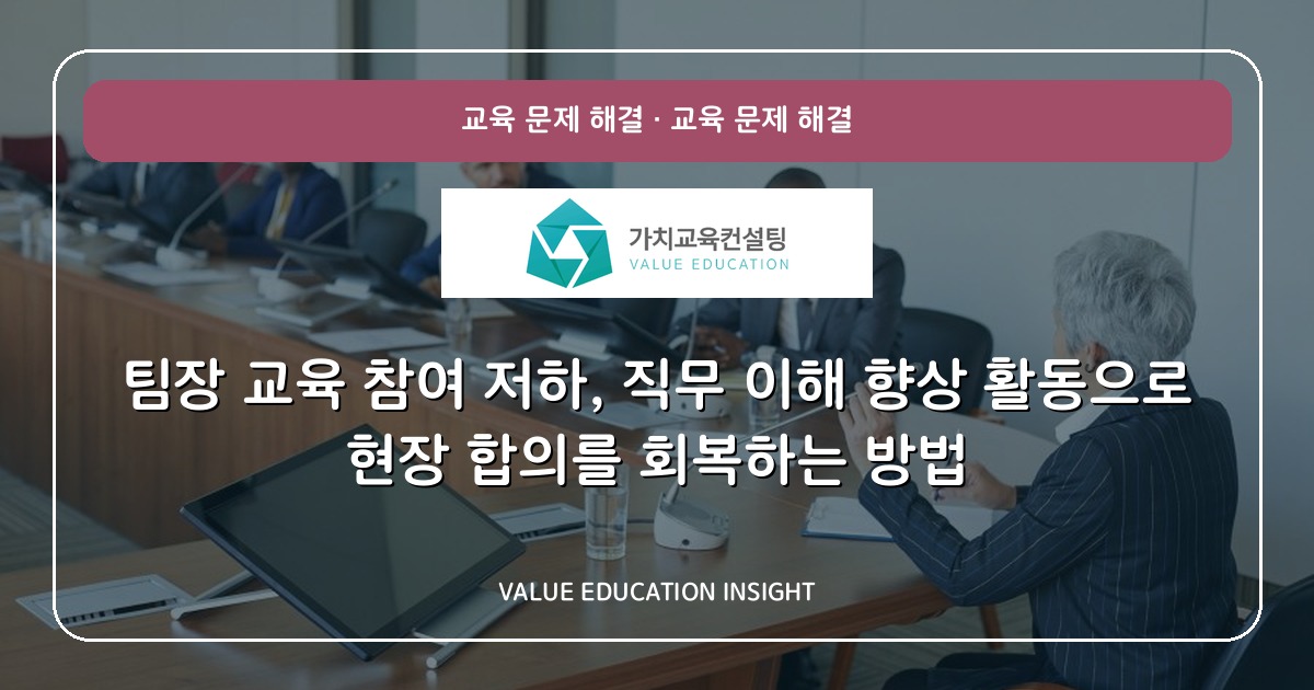 팀장 교육 참여 저하, 직무 이해 향상 활동으로 현장 합의를 회복하는 방법