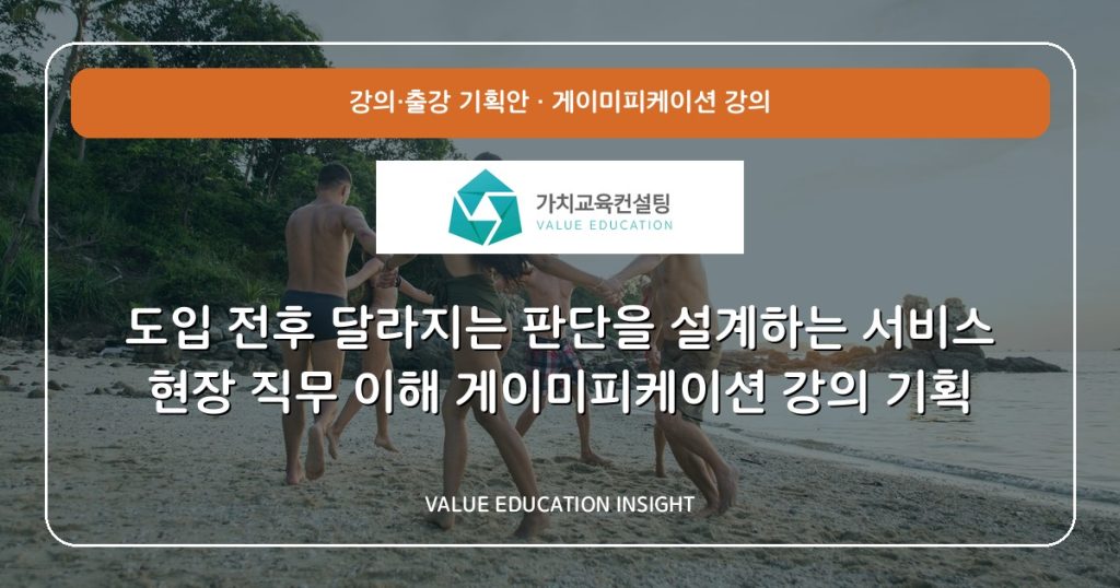 도입 전후 달라지는 판단을 설계하는 서비스 현장 직무 이해 게이미피케이션 강의 기획