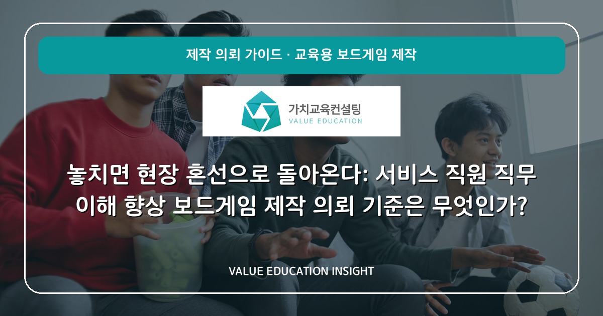 놓치면 현장 혼선으로 돌아온다: 서비스 직원 직무 이해 향상 보드게임 제작 의뢰 기준은 무엇인가?