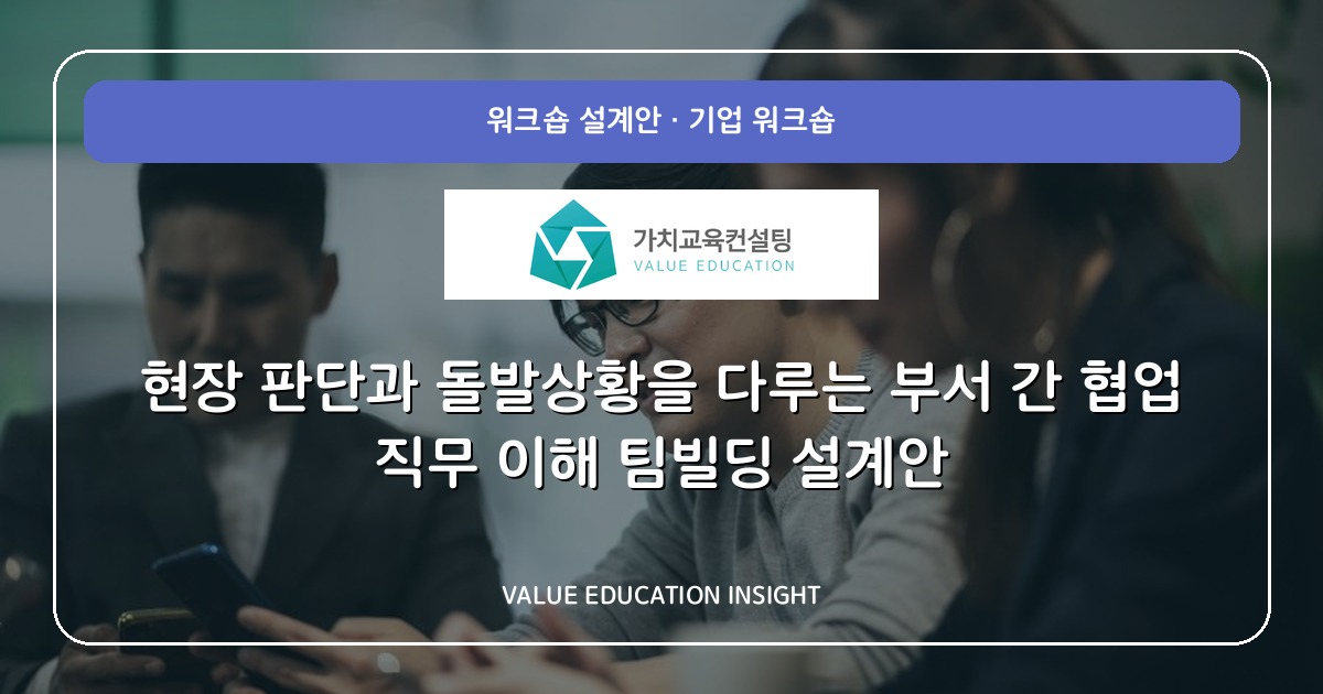 현장 판단과 돌발상황을 다루는 부서 간 협업 직무 이해 팀빌딩 설계안