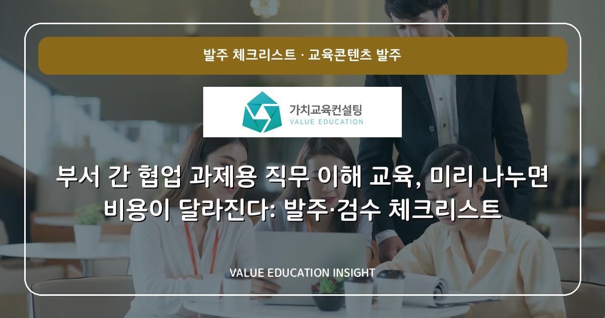 부서 간 협업 과제용 직무 이해 교육, 미리 나누면 비용이 달라진다: 발주·검수 체크리스트