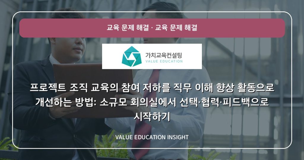 프로젝트 조직 교육의 참여 저하를 직무 이해 향상 활동으로 개선하는 방법: 소규모 회의실에서 선택·협력·피드백으로 시작하기