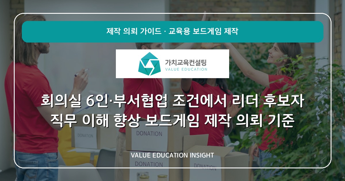 회의실 6인·부서협업 조건에서 리더 후보자 직무 이해 향상 보드게임 제작 의뢰 기준