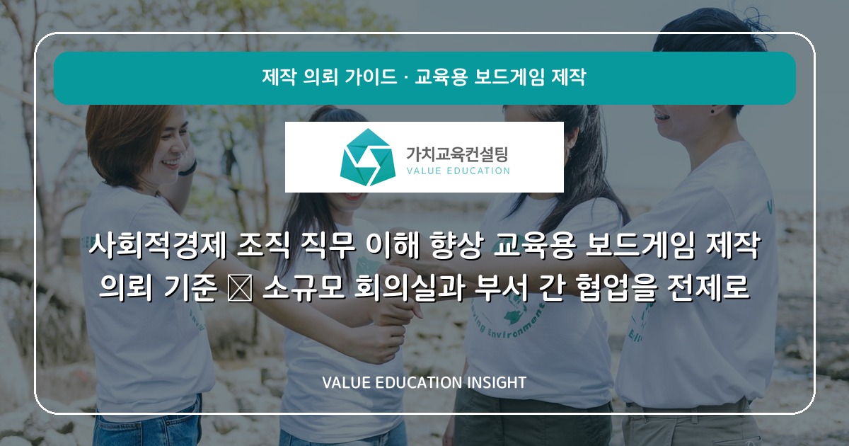 사회적경제 조직 직무 이해 향상 교육용 보드게임 제작 의뢰 기준 — 소규모 회의실과 부서 간 협업을 전제로