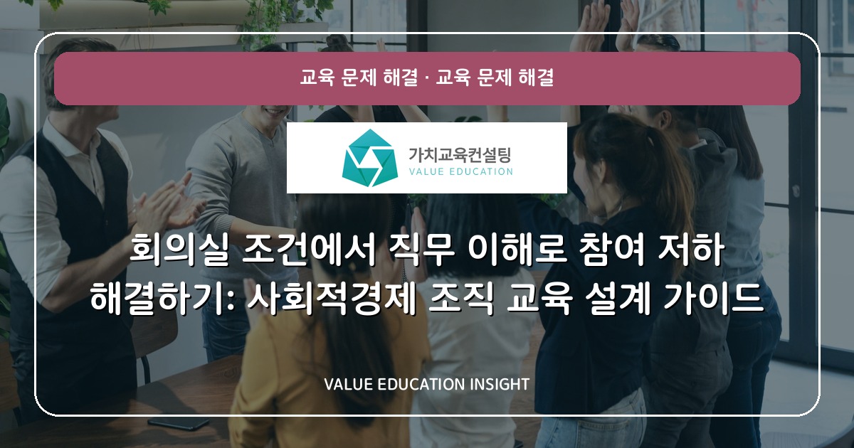 회의실 조건에서 직무 이해로 참여 저하 해결하기: 사회적경제 조직 교육 설계 가이드