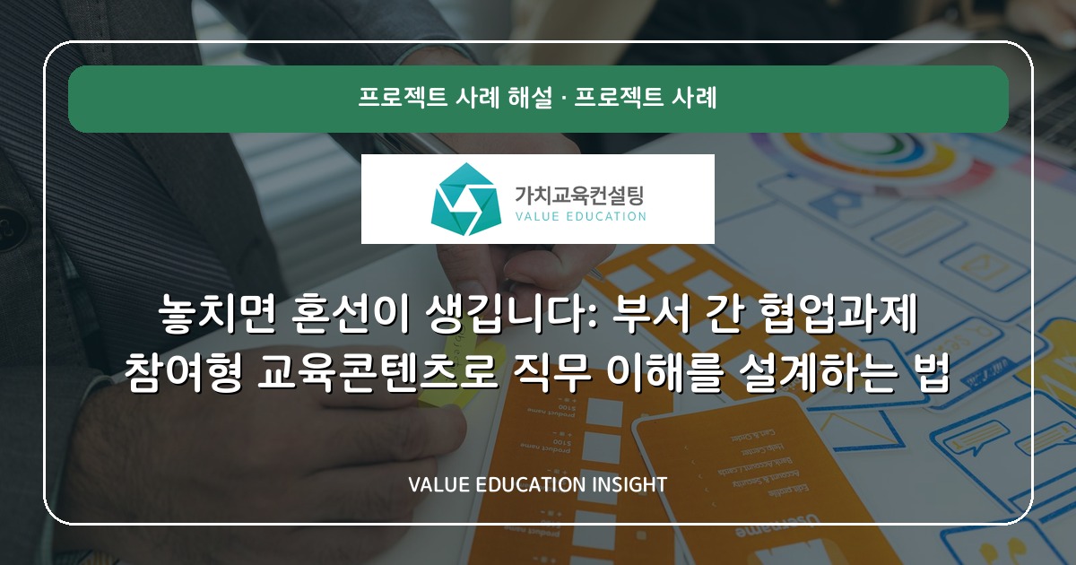 놓치면 혼선이 생깁니다: 부서 간 협업과제 참여형 교육콘텐츠로 직무 이해를 설계하는 법