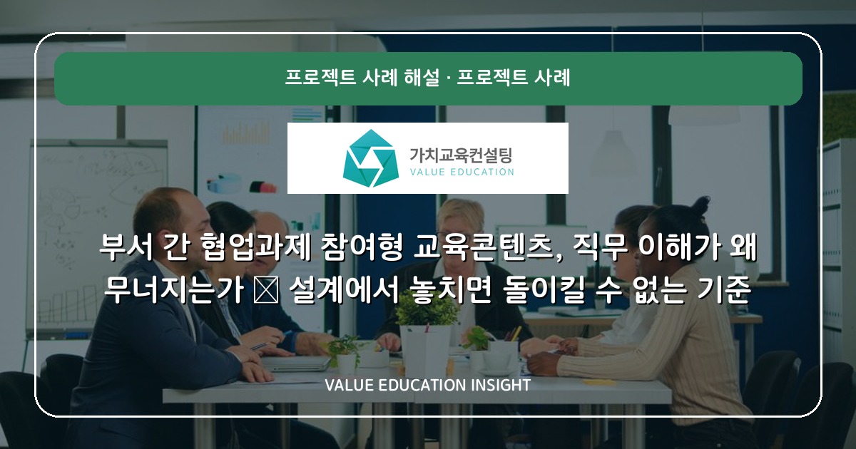 부서 간 협업과제 참여형 교육콘텐츠, 직무 이해가 왜 무너지는가 — 설계에서 놓치면 돌이킬 수 없는 기준