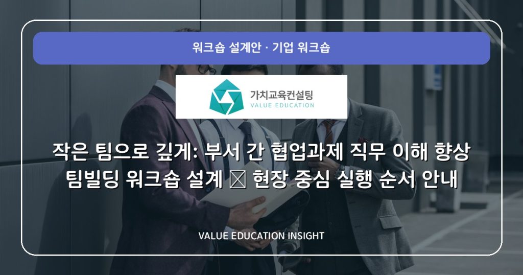작은 팀으로 깊게: 부서 간 협업과제 직무 이해 향상 팀빌딩 워크숍 설계 — 현장 중심 실행 순서 안내