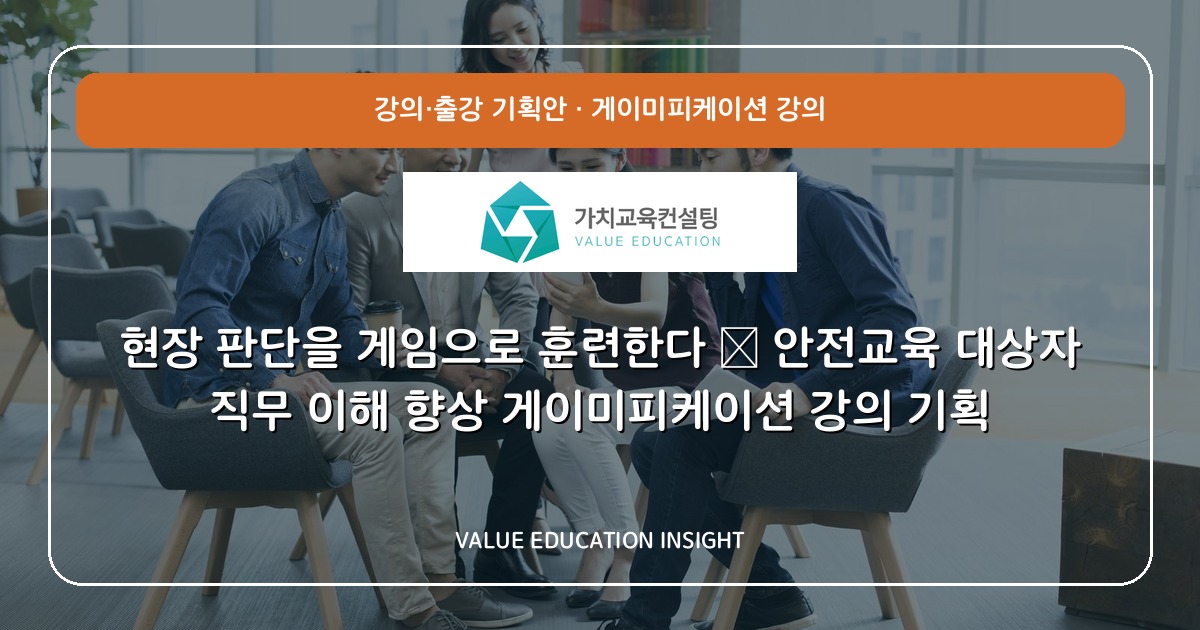 현장 판단을 게임으로 훈련한다 — 안전교육 대상자 직무 이해 향상 게이미피케이션 강의 기획