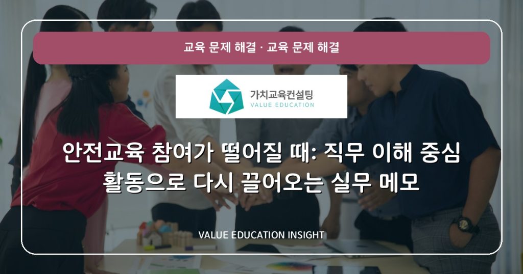 안전교육 참여가 떨어질 때: 직무 이해 중심 활동으로 다시 끌어오는 실무 메모