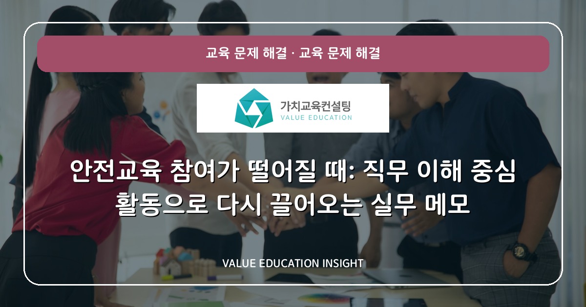 안전교육 참여가 떨어질 때: 직무 이해 중심 활동으로 다시 끌어오는 실무 메모