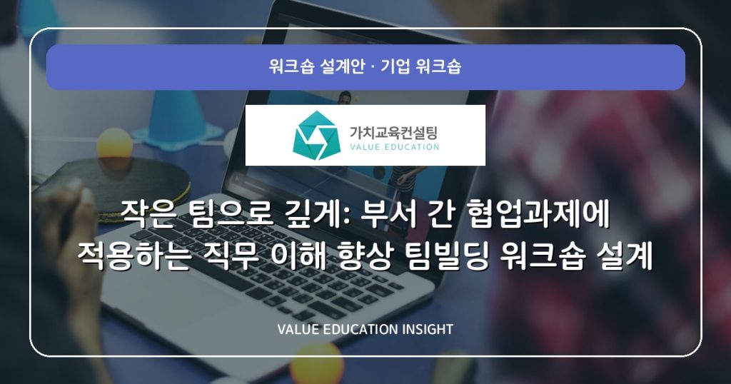 작은 팀으로 깊게: 부서 간 협업과제에 적용하는 직무 이해 향상 팀빌딩 워크숍 설계