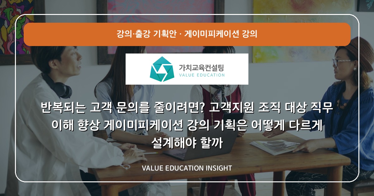 반복되는 고객 문의를 줄이려면? 고객지원 조직 대상 직무 이해 향상 게이미피케이션 강의 기획은 어떻게 다르게 설계해야 할까